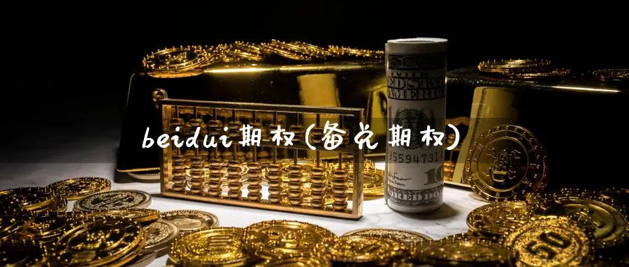 beidui期权(备兑期权)_财金知识_第1张_青花期货直播间 beidui期权(备兑期权)_https://qh.ynbygsw.com_财金知识_第1张