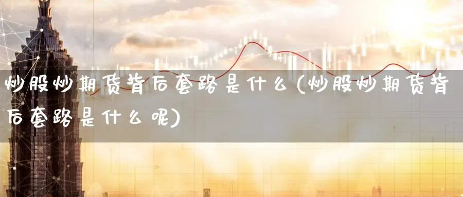 炒股炒期货背后套路是什么(炒股炒期货背后套路是什么呢)_财金知识_第1张_青花期货直播间 炒股炒期货背后套路是什么(炒股炒期货背后套路是什么呢)_https://qh.ynbygsw.com_财金知识_第1张