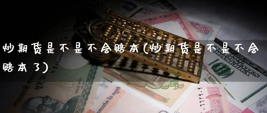 炒期货是不是不会赔本(炒期货是不是不会赔本了)_https://qh.ynbygsw.com_期货直播_第1张