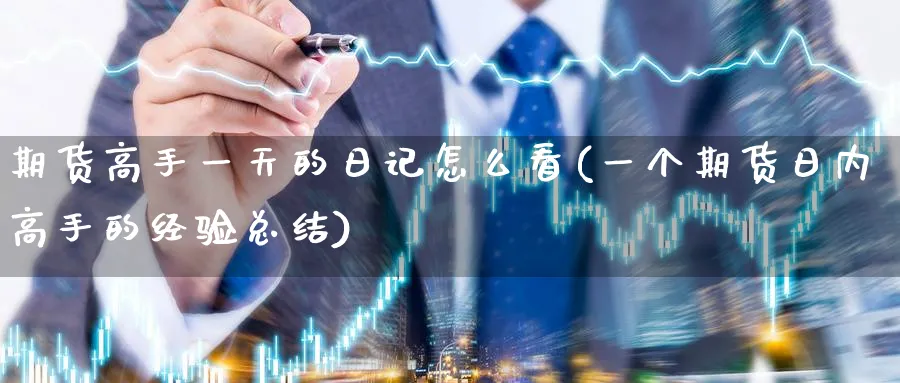 期货高手一天的日记怎么看(一个期货日内高手的经验总结)_国际期货_第1张_青花期货直播间 期货高手一天的日记怎么看(一个期货日内高手的经验总结)_https://qh.ynbygsw.com_国际期货_第1张
