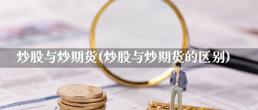 炒股与炒期货(炒股与炒期货的区别)_国际期货_第1张_青花期货直播间 炒股与炒期货(炒股与炒期货的区别)_https://qh.ynbygsw.com_国际期货_第1张