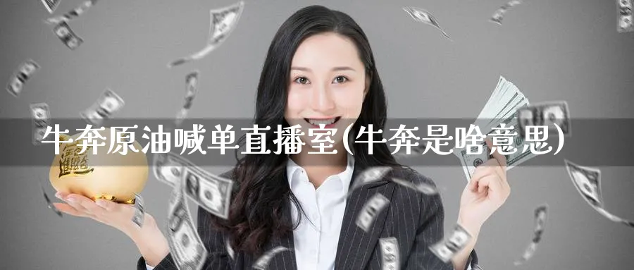 牛奔原油喊单直播室(牛奔是啥意思)_https://qh.ynbygsw.com_期货直播_第1张