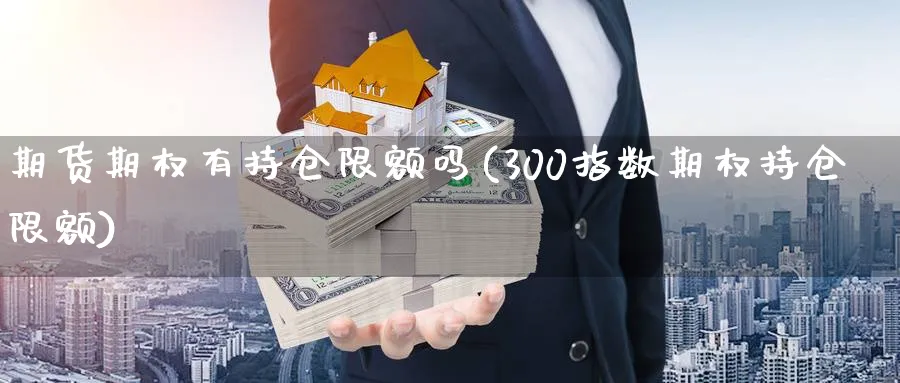 期货期权有持仓限额吗(300指数期权持仓限额)_财金知识_第1张_青花期货直播间 期货期权有持仓限额吗(300指数期权持仓限额)_https://qh.ynbygsw.com_财金知识_第1张