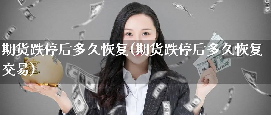 期货跌停后多久恢复(期货跌停后多久恢复交易)_财金知识_第1张_青花期货直播间 期货跌停后多久恢复(期货跌停后多久恢复交易)_https://qh.ynbygsw.com_财金知识_第1张