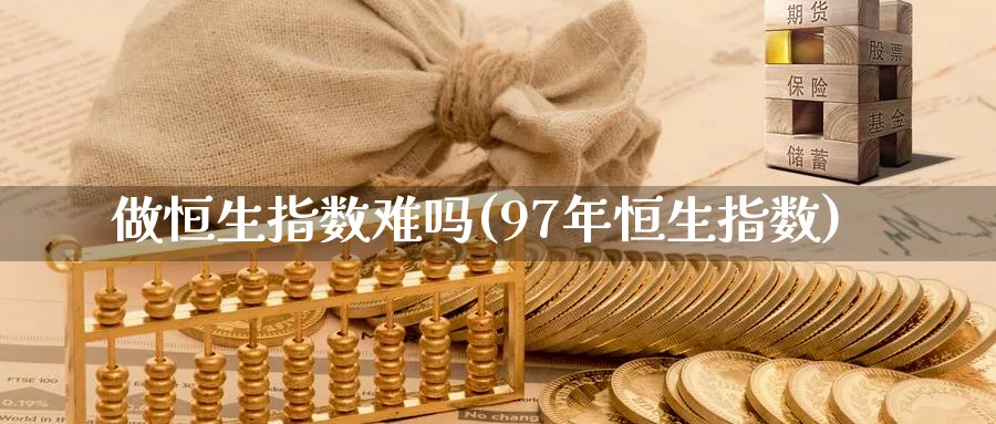 做恒生指数难吗(97年恒生指数)_期货喊单_第1张_青花期货直播间 做恒生指数难吗(97年恒生指数)_https://qh.ynbygsw.com_期货喊单_第1张