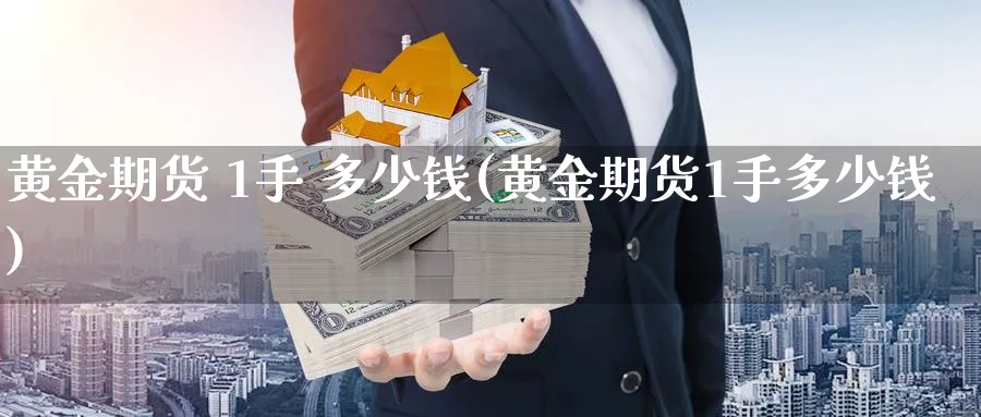 黄金期货 1手 多少钱(黄金期货1手多少钱)_期货喊单_第1张_青花期货直播间 黄金期货 1手 多少钱(黄金期货1手多少钱)_https://qh.ynbygsw.com_期货喊单_第1张