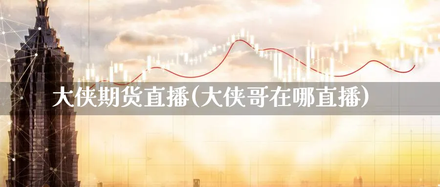 大侠期货直播(大侠哥在哪直播)_财金知识_第1张_青花期货直播间 大侠期货直播(大侠哥在哪直播)_https://qh.ynbygsw.com_财金知识_第1张