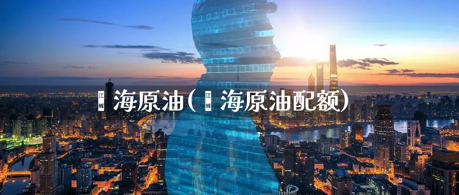 鑫海原油(鑫海原油配额)_财金知识_第1张_青花期货直播间 鑫海原油(鑫海原油配额)_https://qh.ynbygsw.com_财金知识_第1张