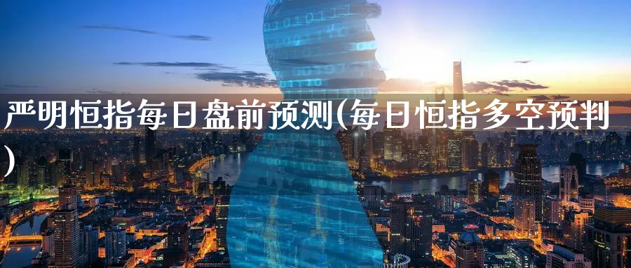 严明恒指每日盘前预测(每日恒指多空预判)_国际期货_第1张_青花期货直播间 严明恒指每日盘前预测(每日恒指多空预判)_https://qh.ynbygsw.com_国际期货_第1张