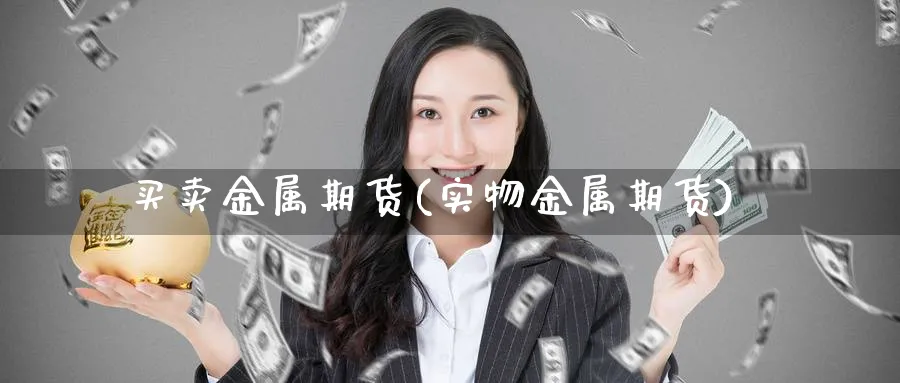 买卖金属期货(实物金属期货)_https://qh.ynbygsw.com_国际期货_第1张