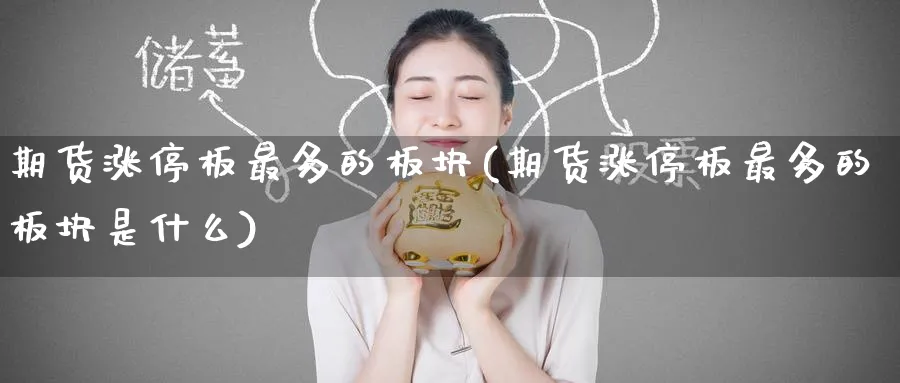 期货涨停板最多的板块(期货涨停板最多的板块是什么)_期货直播_第1张_青花期货直播间 期货涨停板最多的板块(期货涨停板最多的板块是什么)_https://qh.ynbygsw.com_期货直播_第1张