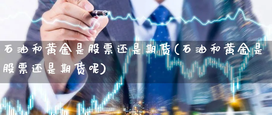 石油和黄金是股票还是期货(石油和黄金是股票还是期货呢)_期货喊单_第1张_青花期货直播间 石油和黄金是股票还是期货(石油和黄金是股票还是期货呢)_https://qh.ynbygsw.com_期货喊单_第1张