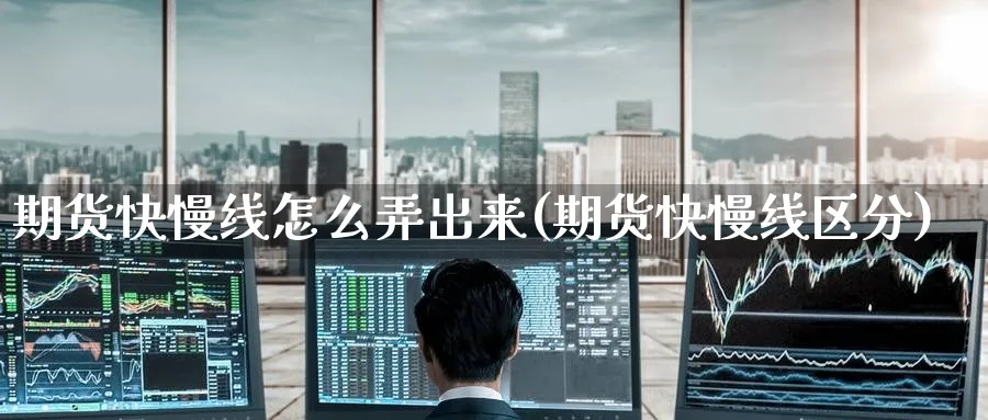 期货快慢线怎么弄出来(期货快慢线区分)_https://qh.ynbygsw.com_财金百科_第1张