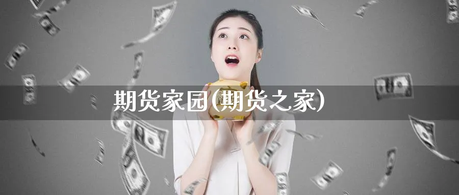 期货家园(期货之家)_https://qh.ynbygsw.com_财金百科_第1张