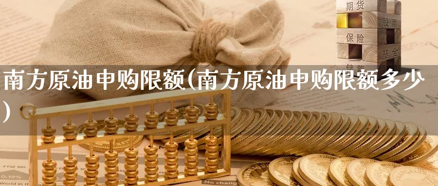 南方原油申购限额(南方原油申购限额多少)_财金知识_第1张_青花期货直播间 南方原油申购限额(南方原油申购限额多少)_https://qh.ynbygsw.com_财金知识_第1张