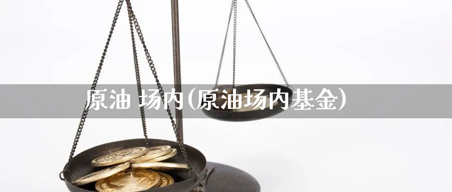 原油 场内(原油场内基金)_财金知识_第1张_青花期货直播间 原油 场内(原油场内基金)_https://qh.ynbygsw.com_财金知识_第1张