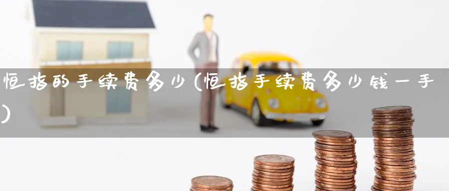 恒指的手续费多少(恒指手续费多少钱一手)_财金知识_第1张_青花期货直播间 恒指的手续费多少(恒指手续费多少钱一手)_https://qh.ynbygsw.com_财金知识_第1张