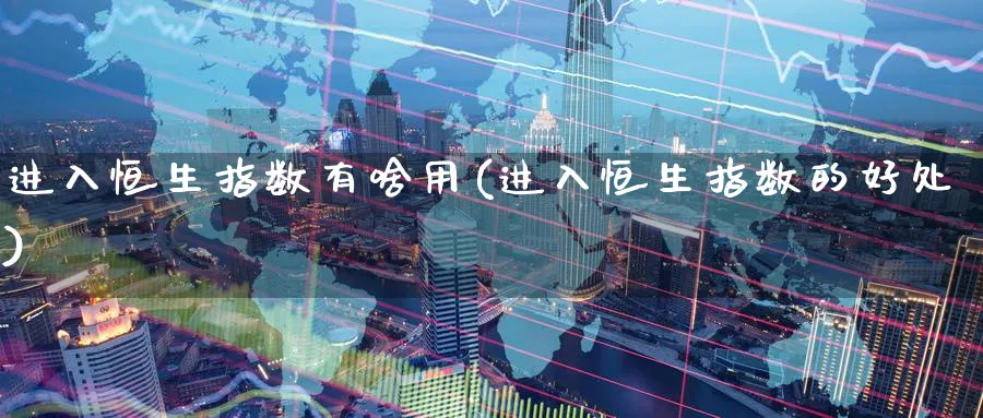 进入恒生指数有啥用(进入恒生指数的好处)_财金知识_第1张_青花期货直播间 进入恒生指数有啥用(进入恒生指数的好处)_https://qh.ynbygsw.com_财金知识_第1张