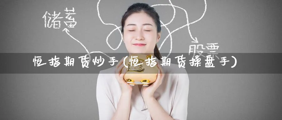 恒指期货炒手(恒指期货操盘手)_财金百科_第1张_青花期货直播间 恒指期货炒手(恒指期货操盘手)_https://qh.ynbygsw.com_财金百科_第1张