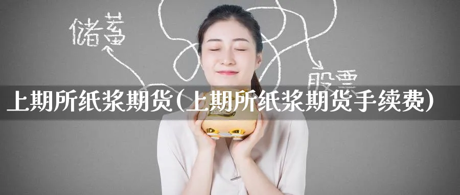 上期所纸浆期货(上期所纸浆期货手续费)_期货直播_第1张_青花期货直播间 上期所纸浆期货(上期所纸浆期货手续费)_https://qh.ynbygsw.com_期货直播_第1张