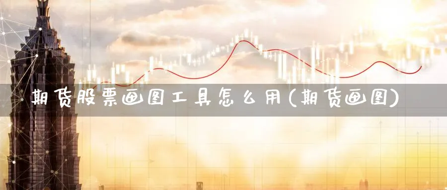 期货股票画图工具怎么用(期货画图)_财金知识_第1张_青花期货直播间 期货股票画图工具怎么用(期货画图)_https://qh.ynbygsw.com_财金知识_第1张