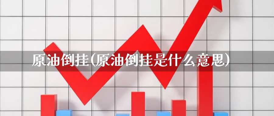 原油倒挂(原油倒挂是什么意思)_财金知识_第1张_青花期货直播间 原油倒挂(原油倒挂是什么意思)_https://qh.ynbygsw.com_财金知识_第1张