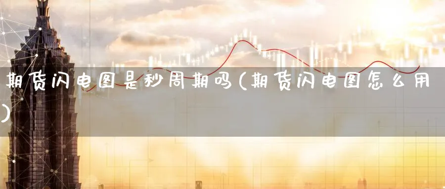 期货闪电图是秒周期吗(期货闪电图怎么用)_https://qh.ynbygsw.com_国际期货_第1张