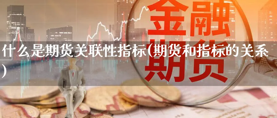 什么是期货关联性指标(期货和指标的关系)_https://qh.ynbygsw.com_财金知识_第1张