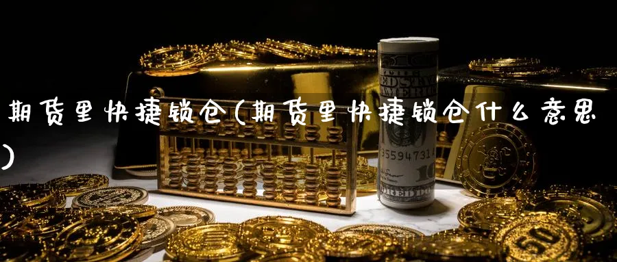 期货里快捷锁仓(期货里快捷锁仓什么意思)_财金知识_第1张_青花期货直播间 期货里快捷锁仓(期货里快捷锁仓什么意思)_https://qh.ynbygsw.com_财金知识_第1张