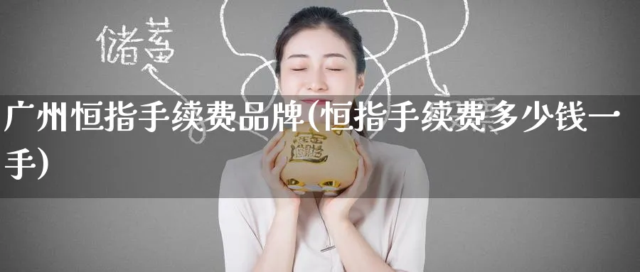 广州恒指手续费品牌(恒指手续费多少钱一手)_财金知识_第1张_青花期货直播间 广州恒指手续费品牌(恒指手续费多少钱一手)_https://qh.ynbygsw.com_财金知识_第1张