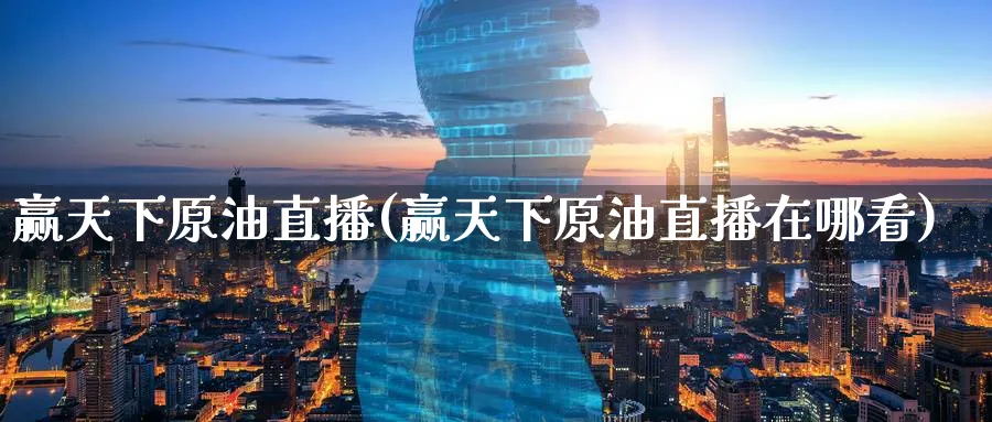 赢天下原油直播(赢天下原油直播在哪看)_国际期货_第1张_青花期货直播间 赢天下原油直播(赢天下原油直播在哪看)_https://qh.ynbygsw.com_国际期货_第1张