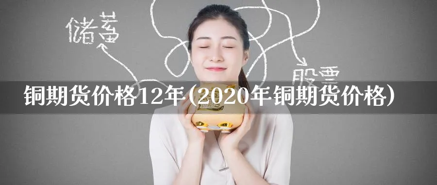 铜期货价格12年(2020年铜期货价格)_期货直播_第1张_青花期货直播间 铜期货价格12年(2020年铜期货价格)_https://qh.ynbygsw.com_期货直播_第1张