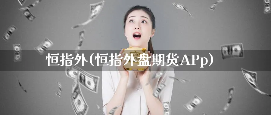 恒指外(恒指外盘期货APp)_财金百科_第1张_青花期货直播间 恒指外(恒指外盘期货APp)_https://qh.ynbygsw.com_财金百科_第1张