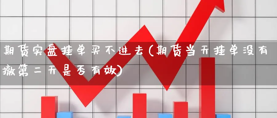 期货实盘挂单买不进去(期货当天挂单没有撤第二天是否有效)_期货喊单_第1张_青花期货直播间 期货实盘挂单买不进去(期货当天挂单没有撤第二天是否有效)_https://qh.ynbygsw.com_期货喊单_第1张