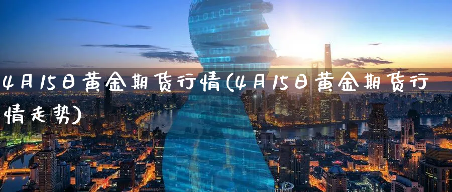4月15日黄金期货行情(4月15日黄金期货行情走势)_财金知识_第1张_青花期货直播间 4月15日黄金期货行情(4月15日黄金期货行情走势)_https://qh.ynbygsw.com_财金知识_第1张