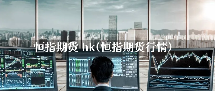 恒指期货 hk(恒指期货行情)_期货喊单_第1张_青花期货直播间 恒指期货 hk(恒指期货行情)_https://qh.ynbygsw.com_期货喊单_第1张