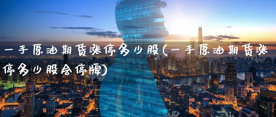 一手原油期货涨停多少股(一手原油期货涨停多少股会停牌)_国际期货_第1张_青花期货直播间 一手原油期货涨停多少股(一手原油期货涨停多少股会停牌)_https://qh.ynbygsw.com_国际期货_第1张