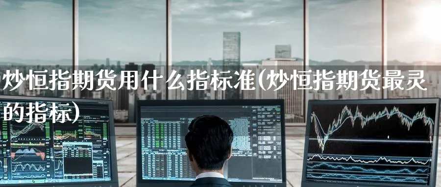 炒恒指期货用什么指标准(炒恒指期货最灵的指标)_期货喊单_第1张_青花期货直播间 炒恒指期货用什么指标准(炒恒指期货最灵的指标)_https://qh.ynbygsw.com_期货喊单_第1张