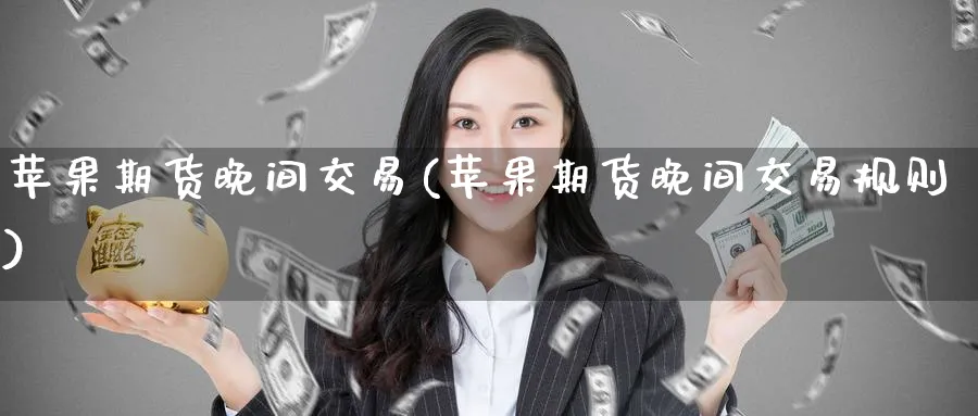 苹果期货晚间交易(苹果期货晚间交易规则)_财金知识_第1张_青花期货直播间 苹果期货晚间交易(苹果期货晚间交易规则)_https://qh.ynbygsw.com_财金知识_第1张