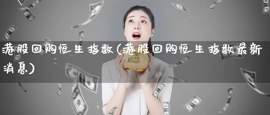 港股回购恒生指数(港股回购恒生指数最新消息)_财金百科_第1张_青花期货直播间 港股回购恒生指数(港股回购恒生指数最新消息)_https://qh.ynbygsw.com_财金百科_第1张