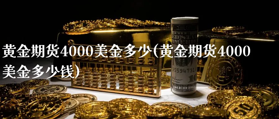 黄金期货4000美金多少(黄金期货4000美金多少钱)_期货交易_第1张_青花期货直播间 黄金期货4000美金多少(黄金期货4000美金多少钱)_https://qh.ynbygsw.com_期货交易_第1张