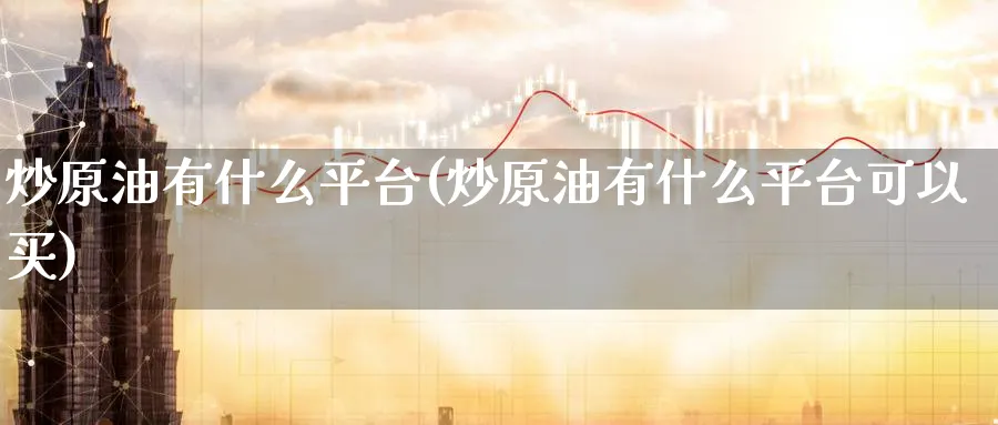 炒原油有什么平台(炒原油有什么平台可以买)_期货交易_第1张_青花期货直播间 炒原油有什么平台(炒原油有什么平台可以买)_https://qh.ynbygsw.com_期货交易_第1张