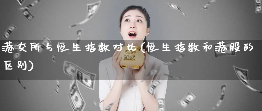 港交所与恒生指数对比(恒生指数和港股的区别)_期货交易_第1张_青花期货直播间 港交所与恒生指数对比(恒生指数和港股的区别)_https://qh.ynbygsw.com_期货交易_第1张