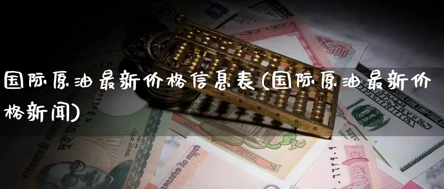 国际原油最新价格信息表(国际原油最新价格新闻)_期货交易_第1张_青花期货直播间 国际原油最新价格信息表(国际原油最新价格新闻)_https://qh.ynbygsw.com_期货交易_第1张