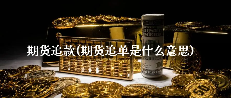 期货追款(期货追单是什么意思)_期货喊单_第1张_青花期货直播间 期货追款(期货追单是什么意思)_https://qh.ynbygsw.com_期货喊单_第1张