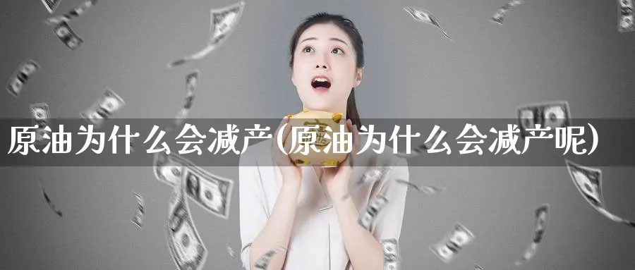 原油为什么会减产(原油为什么会减产呢)_期货交易_第1张_青花期货直播间 原油为什么会减产(原油为什么会减产呢)_https://qh.ynbygsw.com_期货交易_第1张