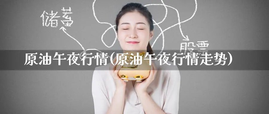 原油午夜行情(原油午夜行情走势)_期货交易_第1张_青花期货直播间 原油午夜行情(原油午夜行情走势)_https://qh.ynbygsw.com_期货交易_第1张