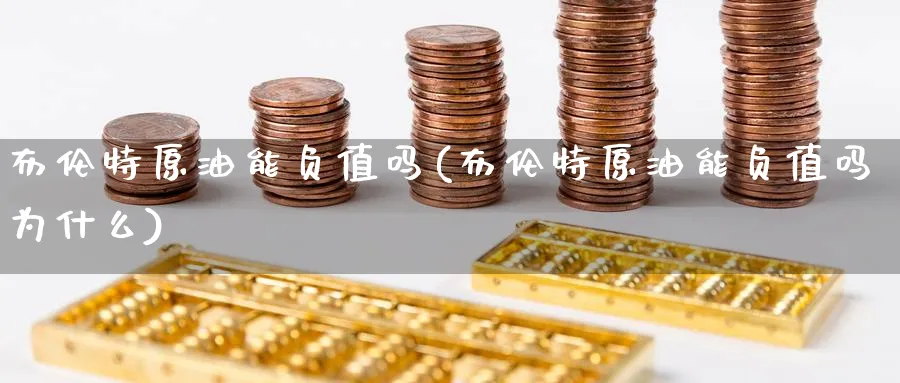 布伦特原油能负值吗(布伦特原油能负值吗为什么)_国际期货_第1张_青花期货直播间 布伦特原油能负值吗(布伦特原油能负值吗为什么)_https://qh.ynbygsw.com_国际期货_第1张