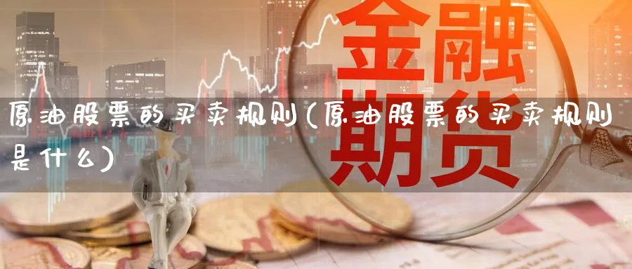 原油股票的买卖规则(原油股票的买卖规则是什么)_国际期货_第1张_青花期货直播间 原油股票的买卖规则(原油股票的买卖规则是什么)_https://qh.ynbygsw.com_国际期货_第1张