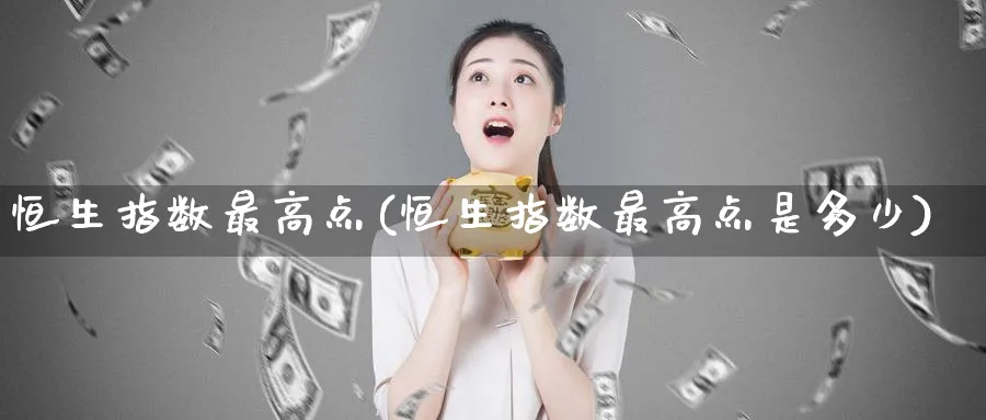 恒生指数最高点(恒生指数最高点是多少)_财金知识_第1张_青花期货直播间 恒生指数最高点(恒生指数最高点是多少)_https://qh.ynbygsw.com_财金知识_第1张